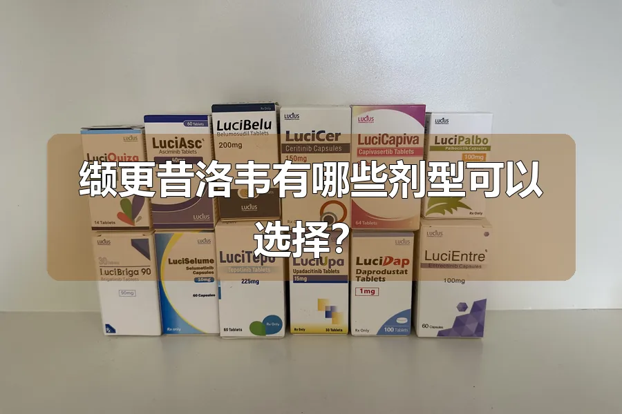 缬更昔洛韦有哪些剂型可以选择？